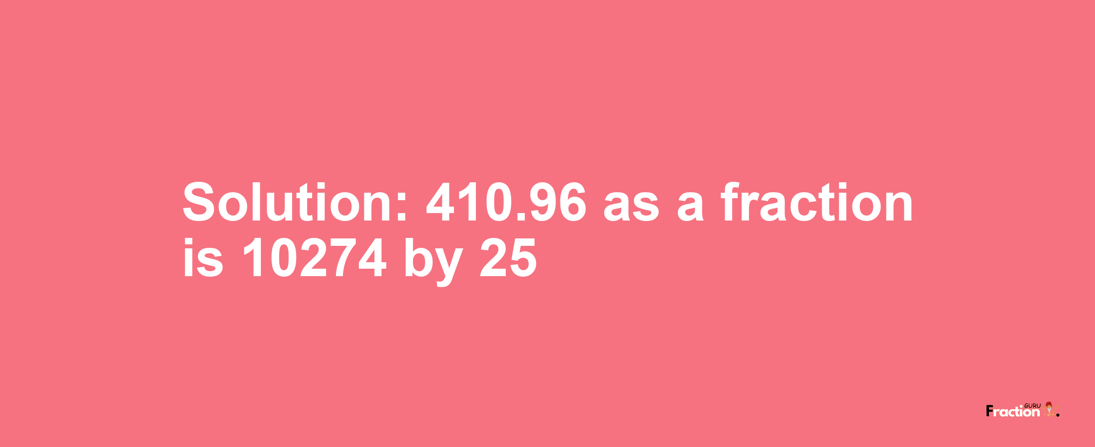 Solution:410.96 as a fraction is 10274/25